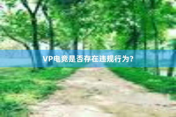 VP电竞是否存在违规行为？