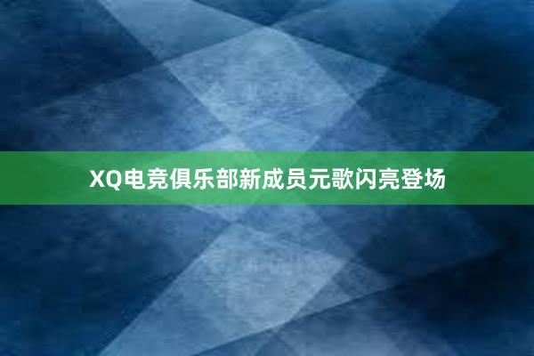 XQ电竞俱乐部新成员元歌闪亮登场