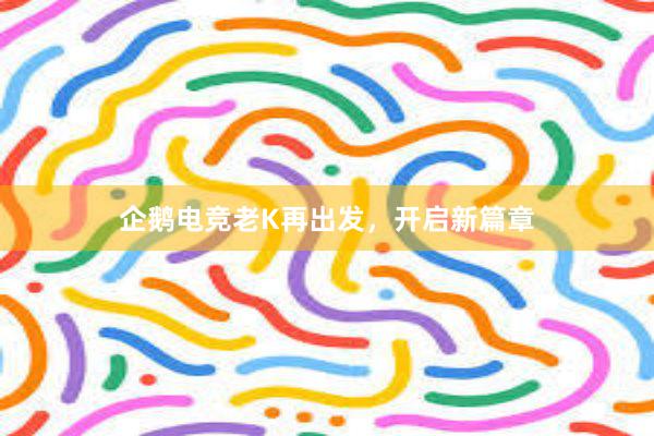 企鹅电竞老K再出发，开启新篇章