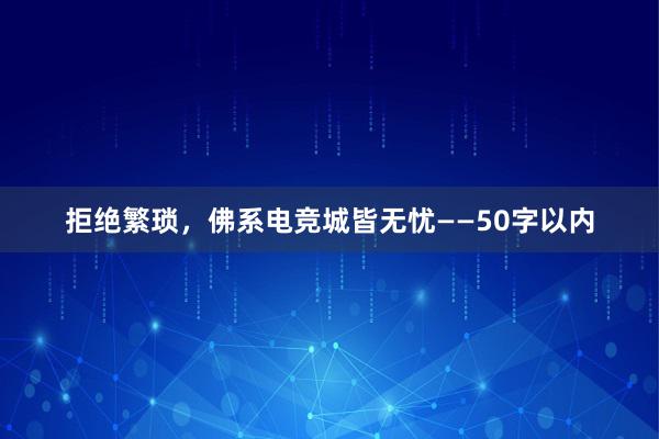 拒绝繁琐，佛系电竞城皆无忧——50字以内