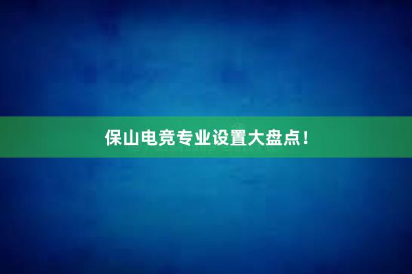 保山电竞专业设置大盘点！