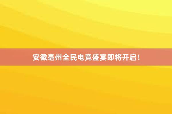 安徽亳州全民电竞盛宴即将开启！