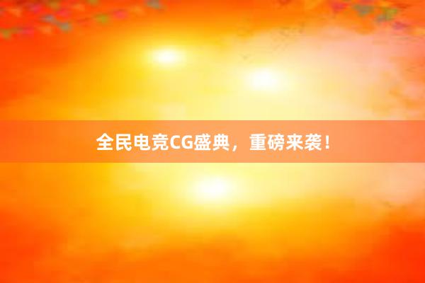 全民电竞CG盛典，重磅来袭！