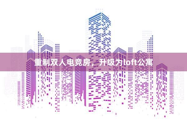 重制双人电竞房，升级为loft公寓