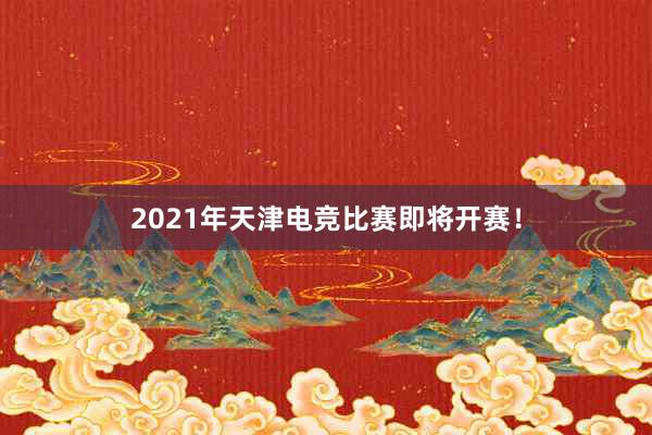 2021年天津电竞比赛即将开赛！