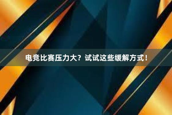 电竞比赛压力大？试试这些缓解方式！