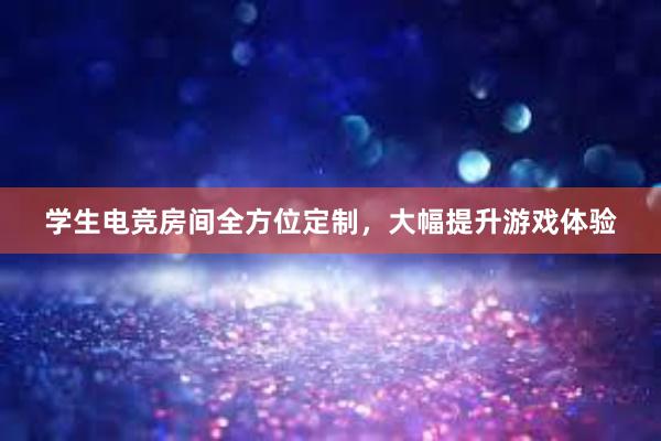 学生电竞房间全方位定制，大幅提升游戏体验