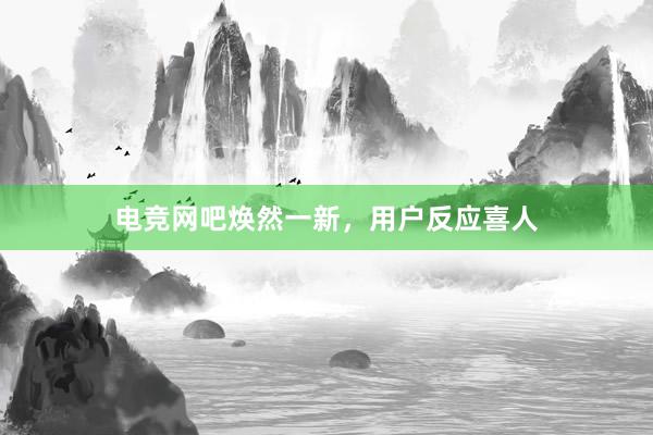 电竞网吧焕然一新，用户反应喜人