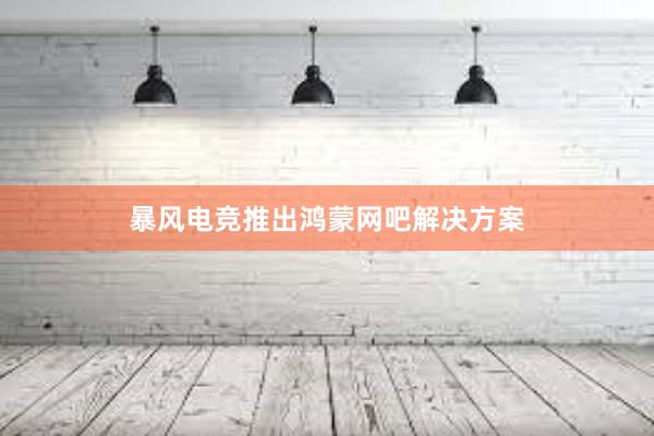 暴风电竞推出鸿蒙网吧解决方案