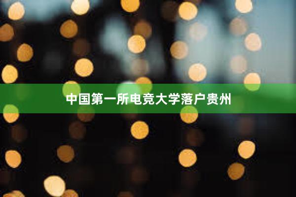 中国第一所电竞大学落户贵州