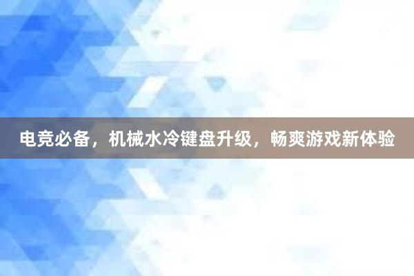 电竞必备，机械水冷键盘升级，畅爽游戏新体验