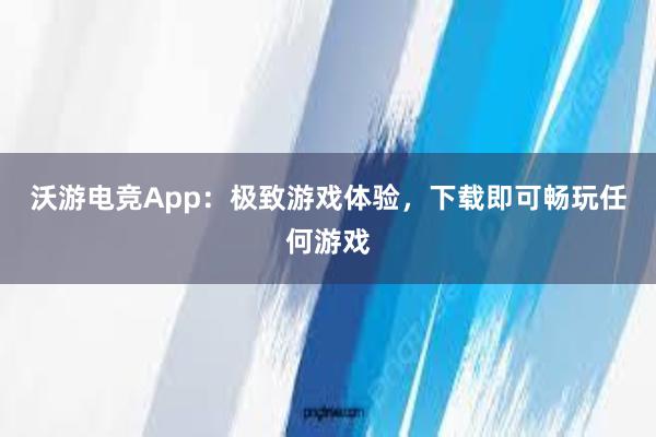 沃游电竞App：极致游戏体验，下载即可畅玩任何游戏