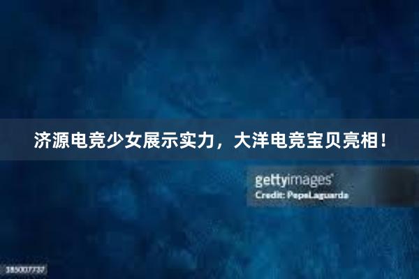 济源电竞少女展示实力，大洋电竞宝贝亮相！