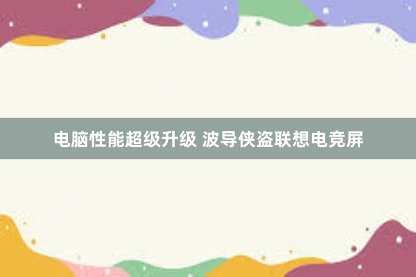 电脑性能超级升级 波导侠盗联想电竞屏