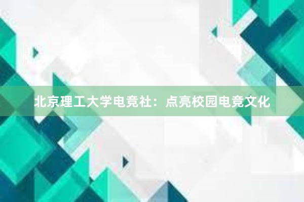 北京理工大学电竞社：点亮校园电竞文化