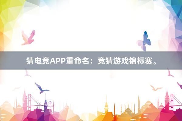 猜电竞APP重命名：竞猜游戏锦标赛。