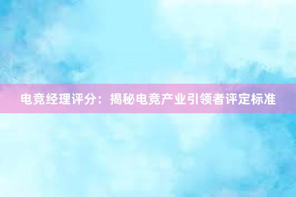 电竞经理评分：揭秘电竞产业引领者评定标准