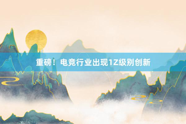 重磅！电竞行业出现1Z级别创新