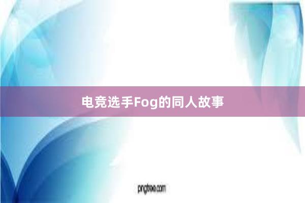 电竞选手Fog的同人故事