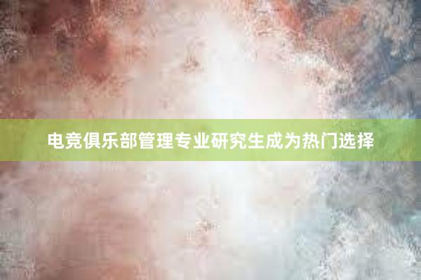 电竞俱乐部管理专业研究生成为热门选择