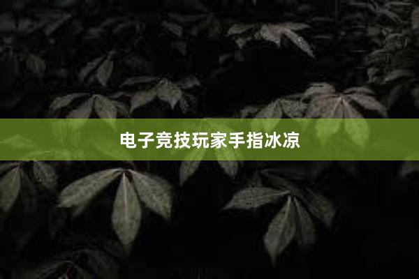 电子竞技玩家手指冰凉