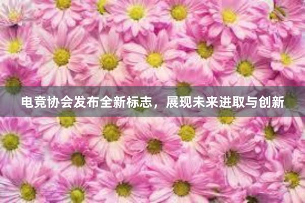 电竞协会发布全新标志，展现未来进取与创新