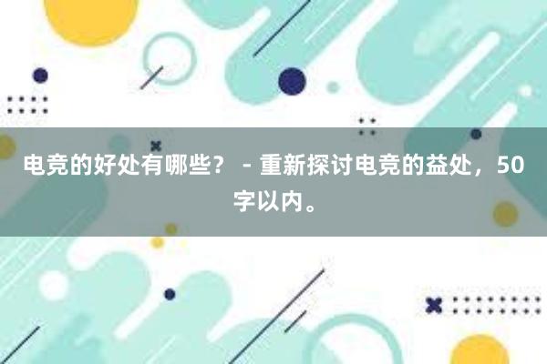 电竞的好处有哪些？ - 重新探讨电竞的益处，50字以内。