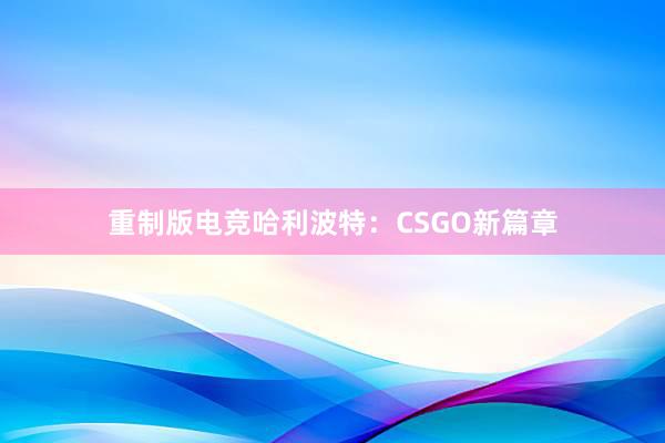 重制版电竞哈利波特：CSGO新篇章