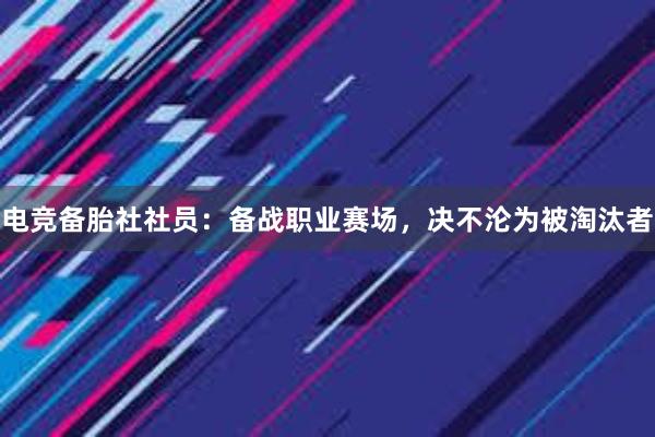 电竞备胎社社员：备战职业赛场，决不沦为被淘汰者