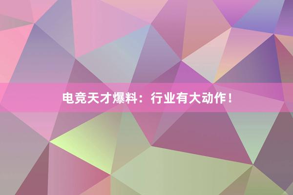 电竞天才爆料：行业有大动作！