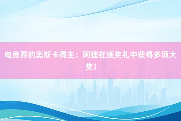 电竞界的奥斯卡得主：阿狸在颁奖礼中获得多项大奖！