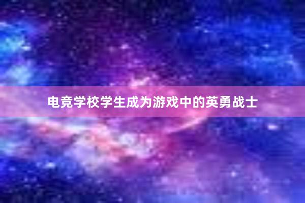 电竞学校学生成为游戏中的英勇战士