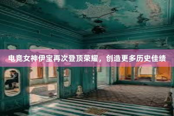 电竞女神伊宝再次登顶荣耀，创造更多历史佳绩