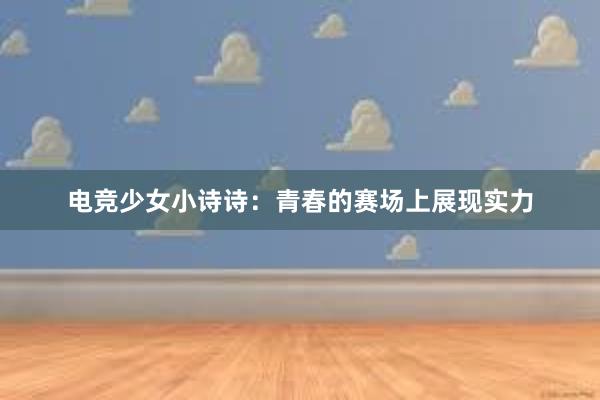 电竞少女小诗诗：青春的赛场上展现实力