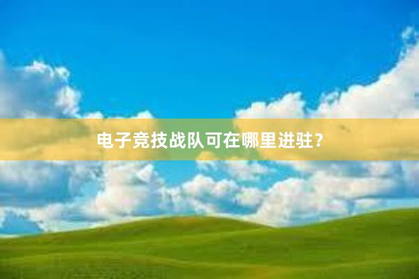 电子竞技战队可在哪里进驻？