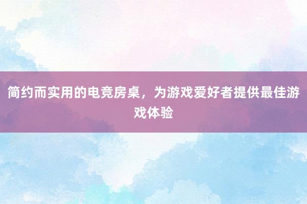 简约而实用的电竞房桌，为游戏爱好者提供最佳游戏体验