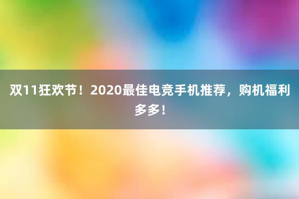 双11狂欢节！2020最佳电竞手机推荐，购机福利多多！