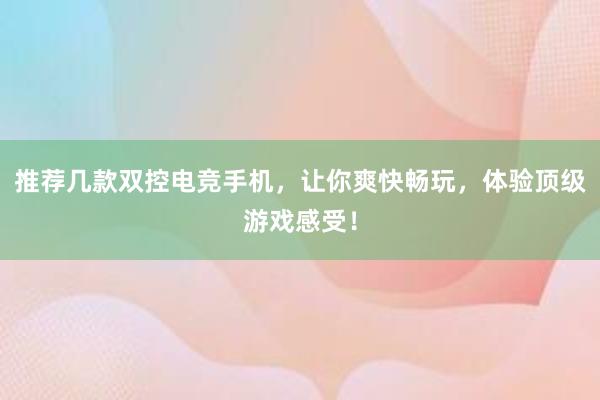 推荐几款双控电竞手机，让你爽快畅玩，体验顶级游戏感受！