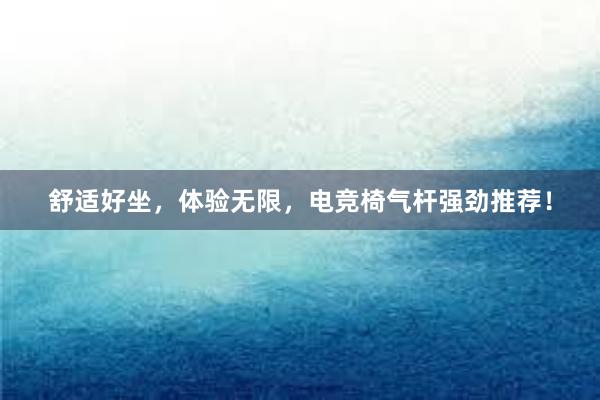 舒适好坐，体验无限，电竞椅气杆强劲推荐！