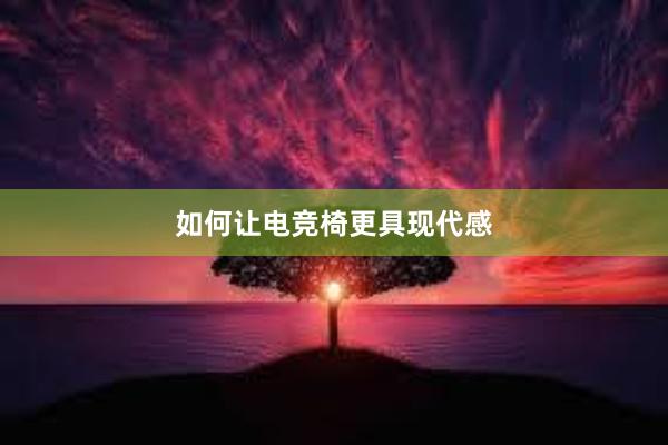 如何让电竞椅更具现代感