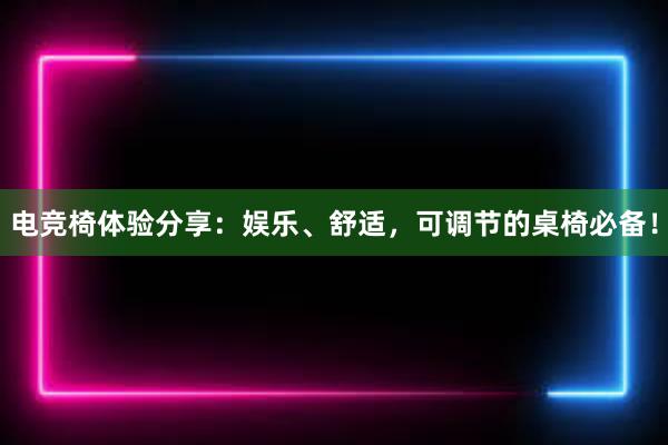 电竞椅体验分享：娱乐、舒适，可调节的桌椅必备！