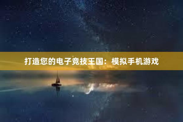 打造您的电子竞技王国：模拟手机游戏