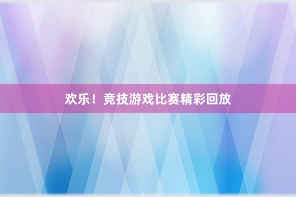 欢乐！竞技游戏比赛精彩回放