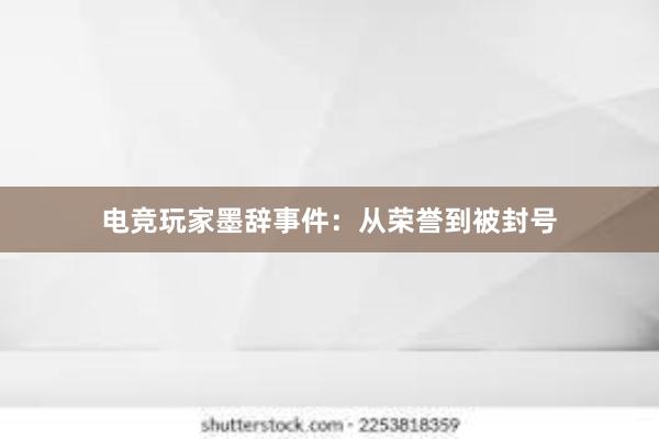 电竞玩家墨辞事件：从荣誉到被封号