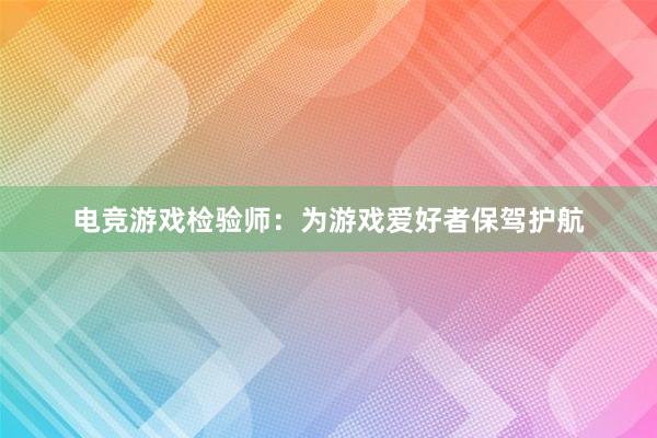 电竞游戏检验师：为游戏爱好者保驾护航