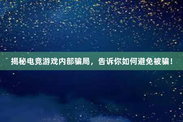 揭秘电竞游戏内部骗局，告诉你如何避免被骗！