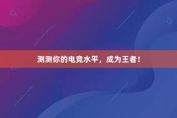 测测你的电竞水平，成为王者！