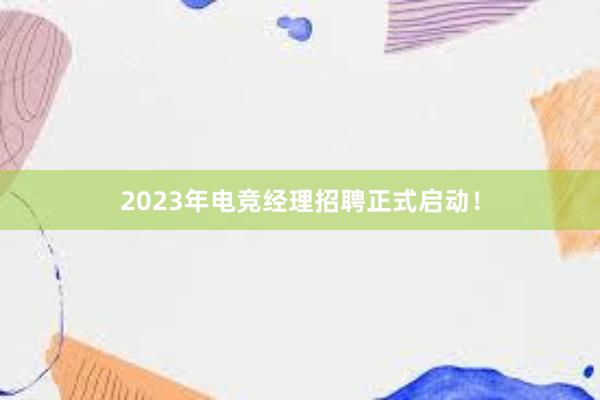 2023年电竞经理招聘正式启动！