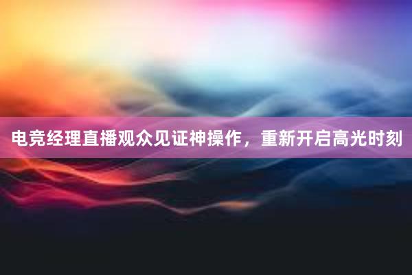 电竞经理直播观众见证神操作，重新开启高光时刻