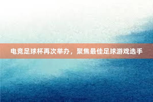 电竞足球杯再次举办，聚焦最佳足球游戏选手